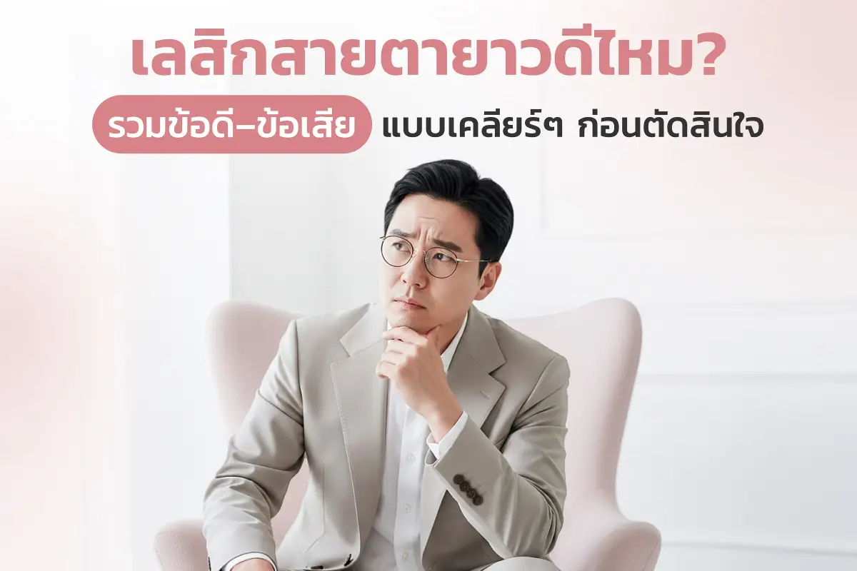  เลสิกสายตายาวดีไหม? รวมข้อดี–ข้อเสียแบบเคลียร์ ๆ ก่อนตัดสินใจ